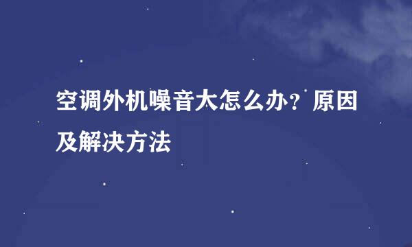 空调外机噪音大怎么办？原因及解决方法