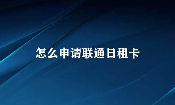 怎么申请联通日租卡
