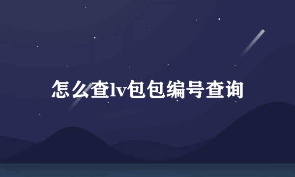 怎么查lv包包编号查询