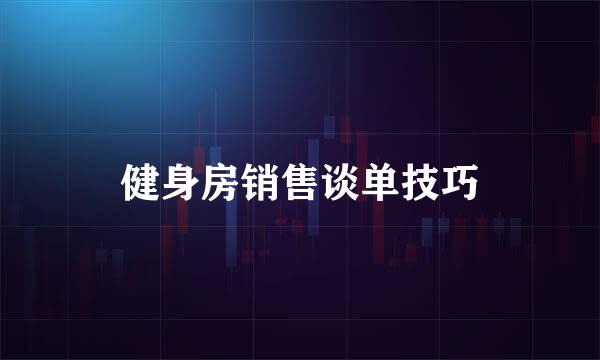 健身房销售谈单技巧