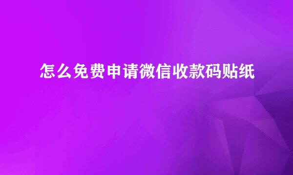 怎么免费申请微信收款码贴纸