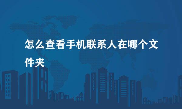 怎么查看手机联系人在哪个文件夹