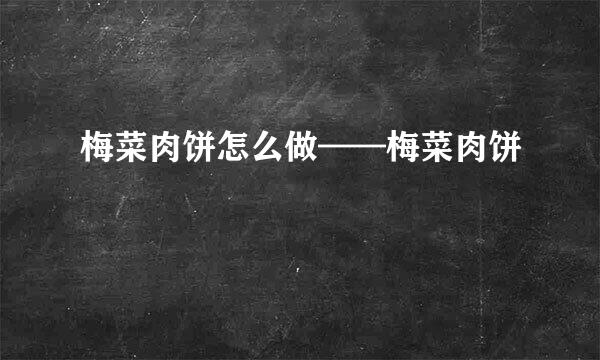梅菜肉饼怎么做——梅菜肉饼