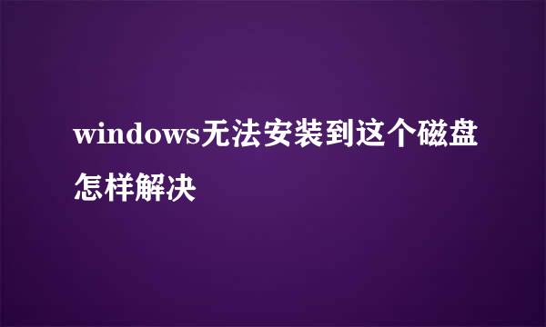 windows无法安装到这个磁盘怎样解决