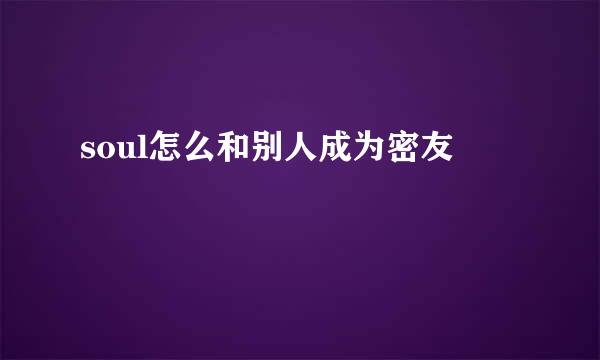 soul怎么和别人成为密友