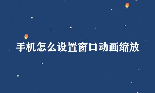 手机怎么设置窗口动画缩放