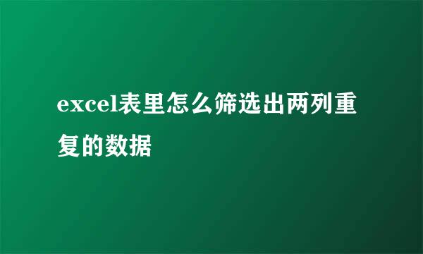 excel表里怎么筛选出两列重复的数据