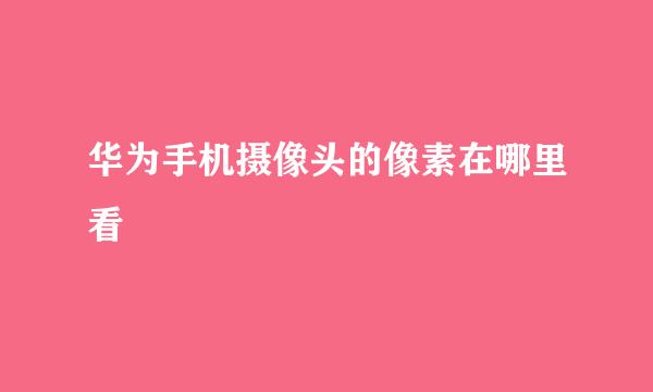 华为手机摄像头的像素在哪里看