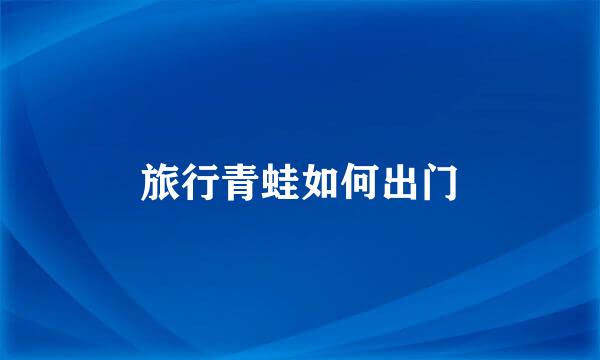 旅行青蛙如何出门