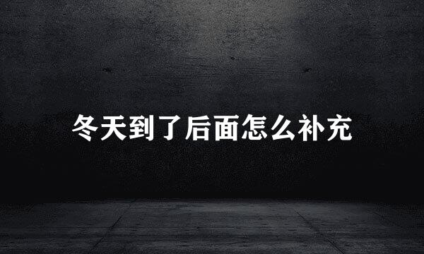 冬天到了后面怎么补充