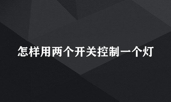 怎样用两个开关控制一个灯