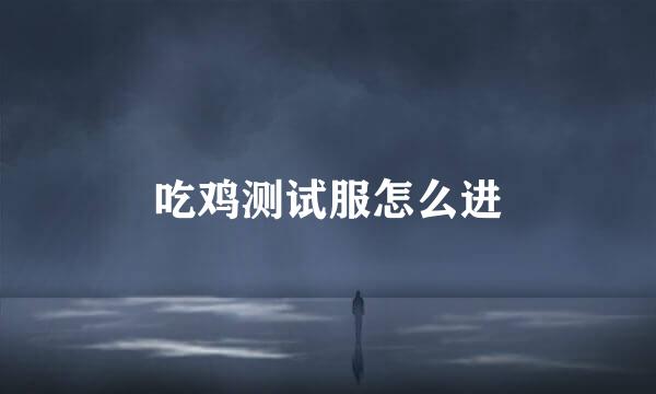 吃鸡测试服怎么进