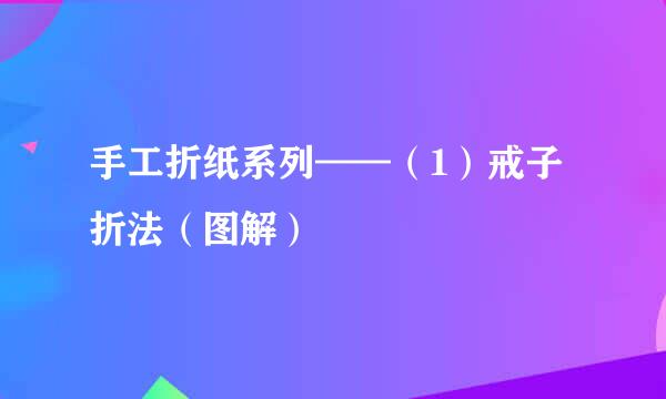 手工折纸系列——（1）戒子折法（图解）