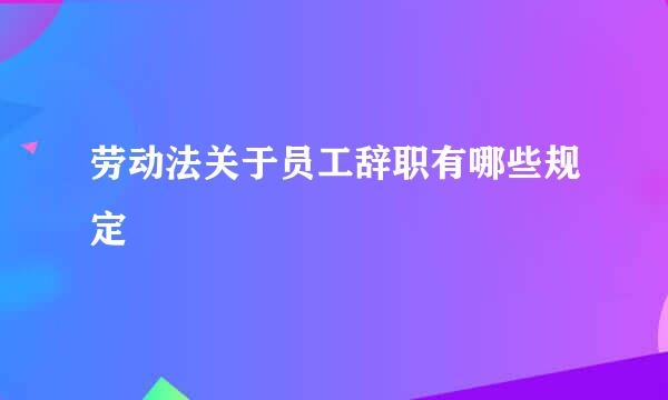 劳动法关于员工辞职有哪些规定