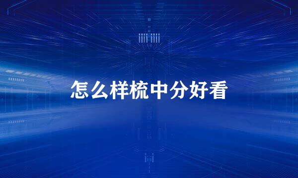 怎么样梳中分好看