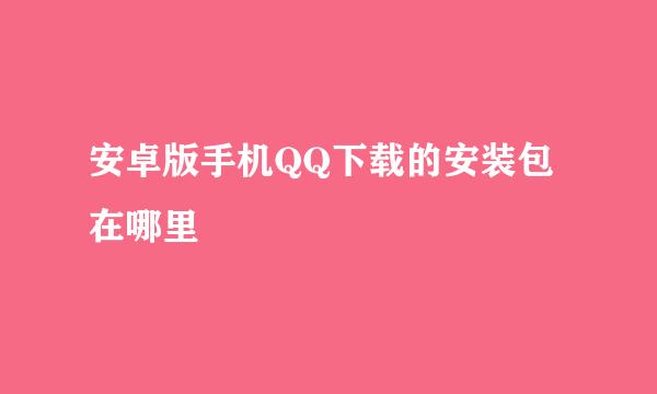 安卓版手机QQ下载的安装包在哪里