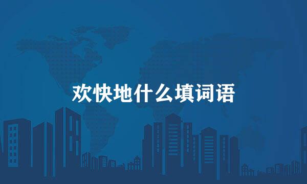 欢快地什么填词语