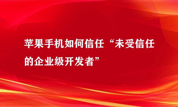 苹果手机如何信任“未受信任的企业级开发者”
