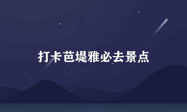 打卡芭堤雅必去景点
