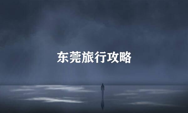 东莞旅行攻略