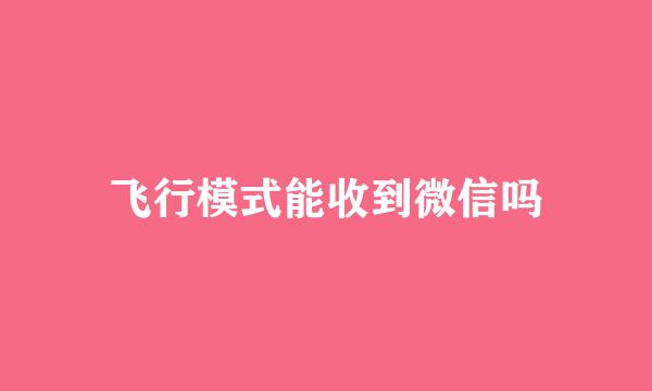 飞行模式能收到微信吗
