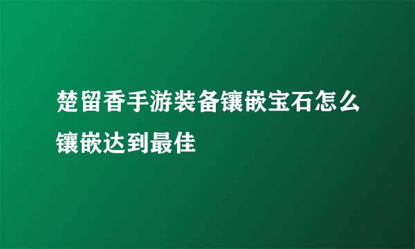楚留香手游装备镶嵌宝石怎么镶嵌达到最佳