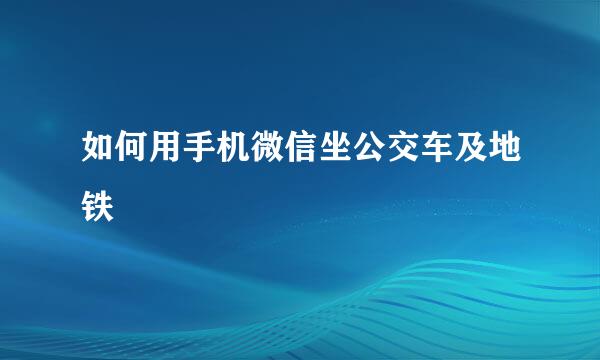 如何用手机微信坐公交车及地铁