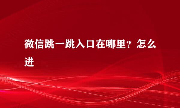 微信跳一跳入口在哪里?怎么进