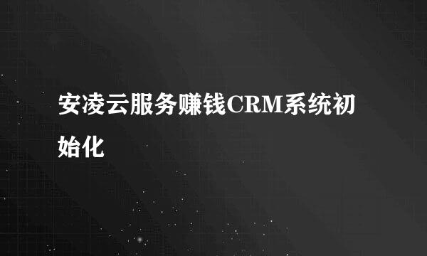 安凌云服务赚钱CRM系统初始化