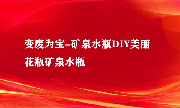 变废为宝-矿泉水瓶DIY美丽花瓶矿泉水瓶