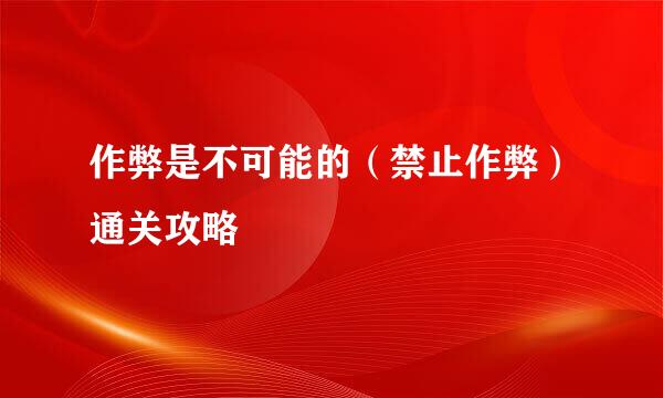 作弊是不可能的（禁止作弊）通关攻略