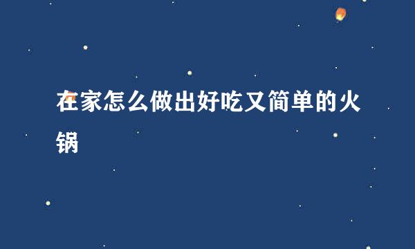 在家怎么做出好吃又简单的火锅
