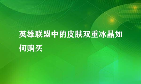 英雄联盟中的皮肤双重冰晶如何购买