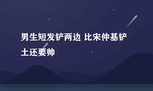 男生短发铲两边 比宋仲基铲土还要帅