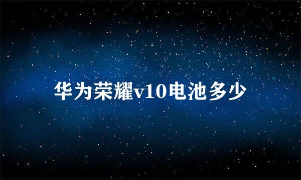 华为荣耀v10电池多少