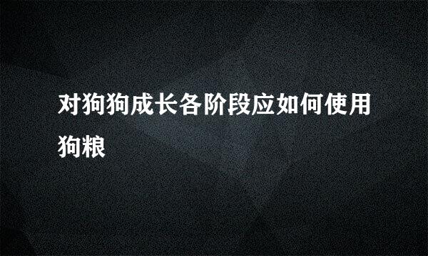 对狗狗成长各阶段应如何使用狗粮