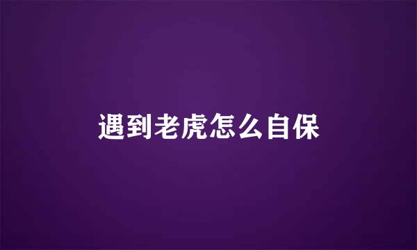 遇到老虎怎么自保