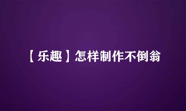 【乐趣】怎样制作不倒翁