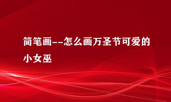 简笔画--怎么画万圣节可爱的小女巫