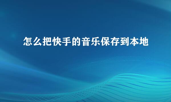怎么把快手的音乐保存到本地