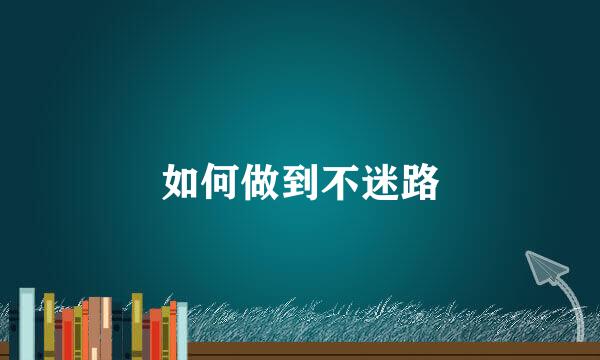 如何做到不迷路