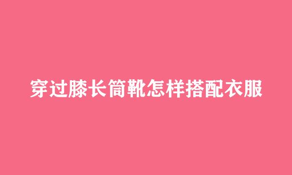 穿过膝长筒靴怎样搭配衣服