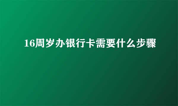 16周岁办银行卡需要什么步骤