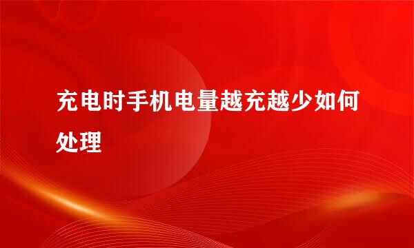 充电时手机电量越充越少如何处理