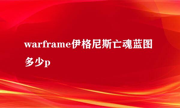 warframe伊格尼斯亡魂蓝图多少p