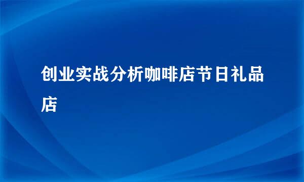 创业实战分析咖啡店节日礼品店