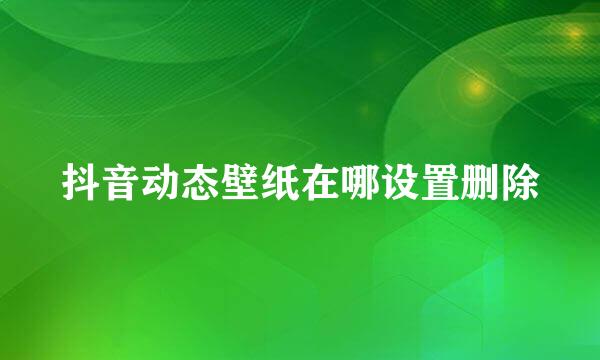 抖音动态壁纸在哪设置删除