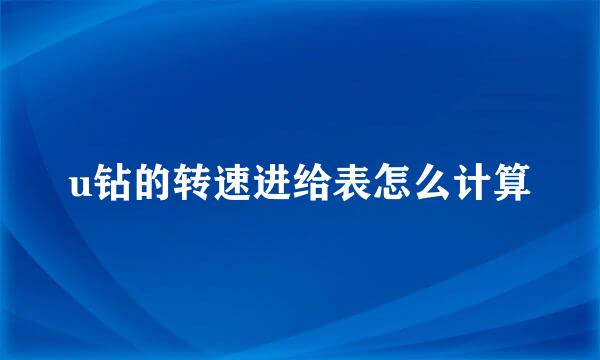 u钻的转速进给表怎么计算
