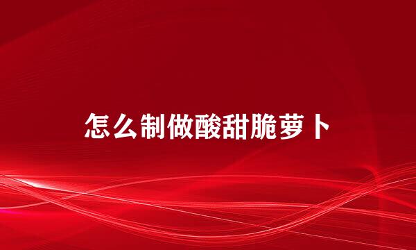 怎么制做酸甜脆萝卜