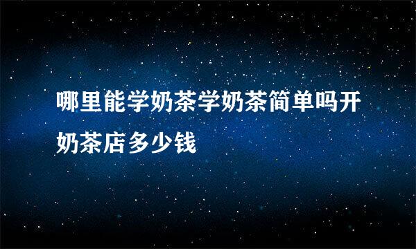 哪里能学奶茶学奶茶简单吗开奶茶店多少钱